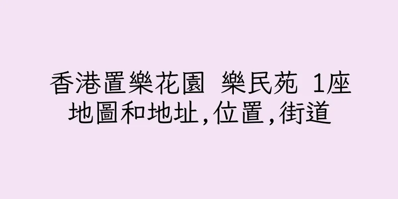 香港置樂花園 樂民苑 1座地圖和地址,位置,街道