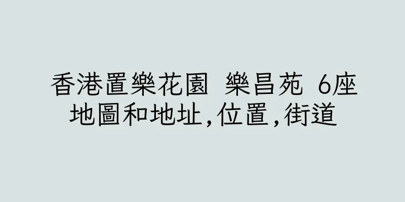 香港置樂花園 樂昌苑 6座地圖和地址,位置,街道