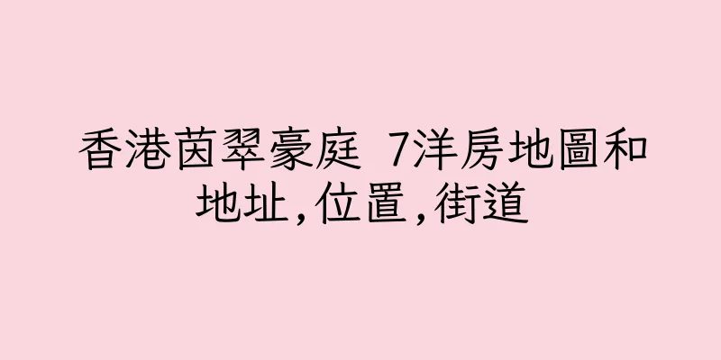 香港茵翠豪庭 7洋房地圖和地址,位置,街道