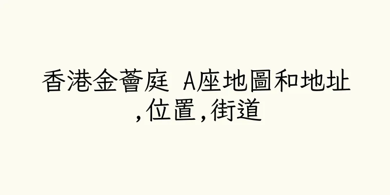香港金薈庭 A座地圖和地址,位置,街道