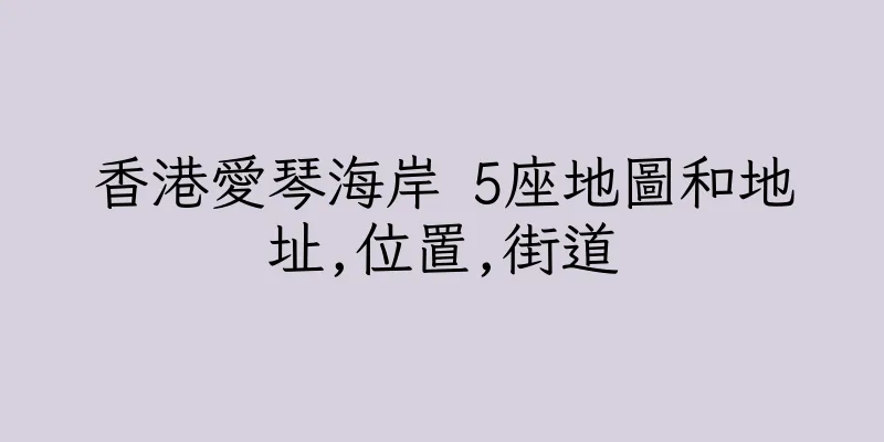 香港愛琴海岸 5座地圖和地址,位置,街道