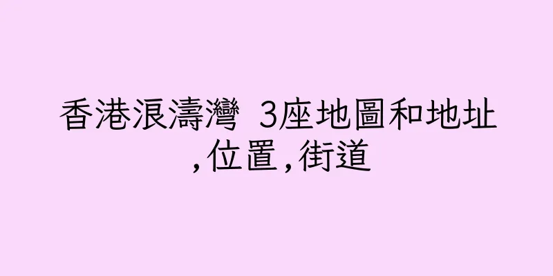 香港浪濤灣 3座地圖和地址,位置,街道