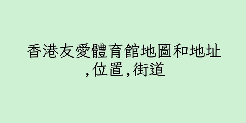 香港友愛體育館地圖和地址,位置,街道