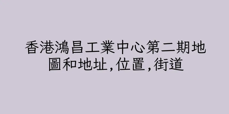 香港鴻昌工業中心第二期地圖和地址,位置,街道