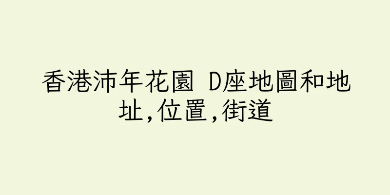 香港沛年花園 D座地圖和地址,位置,街道