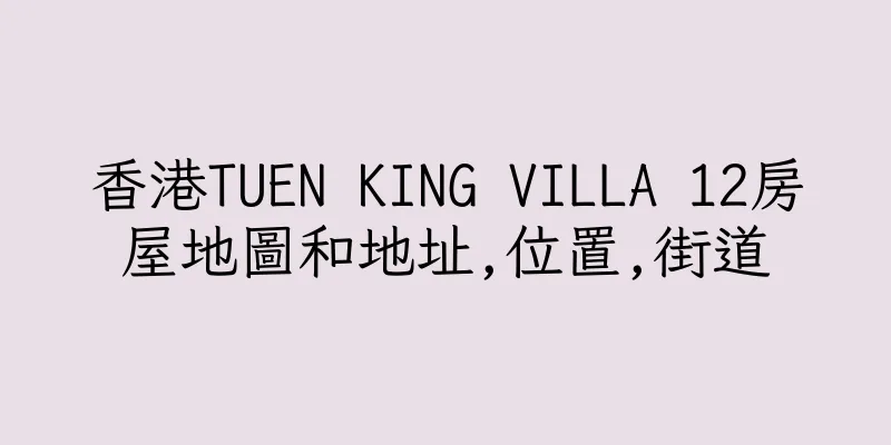 香港TUEN KING VILLA 12房屋地圖和地址,位置,街道