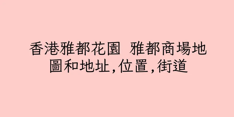 香港雅都花園 雅都商場地圖和地址,位置,街道