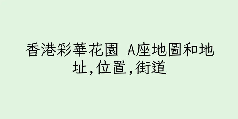 香港彩華花園 A座地圖和地址,位置,街道