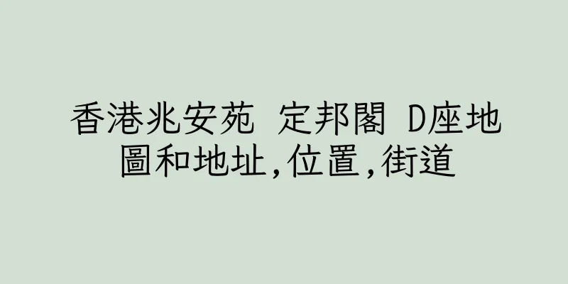 香港兆安苑 定邦閣 D座地圖和地址,位置,街道