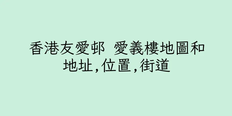 香港友愛邨 愛義樓地圖和地址,位置,街道