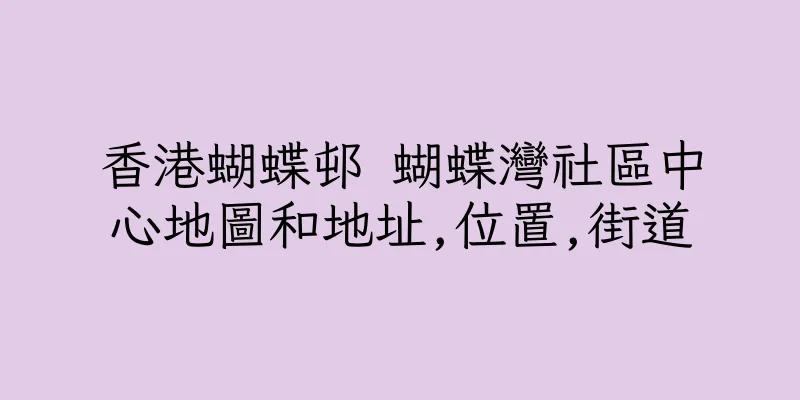 香港蝴蝶邨 蝴蝶灣社區中心地圖和地址,位置,街道
