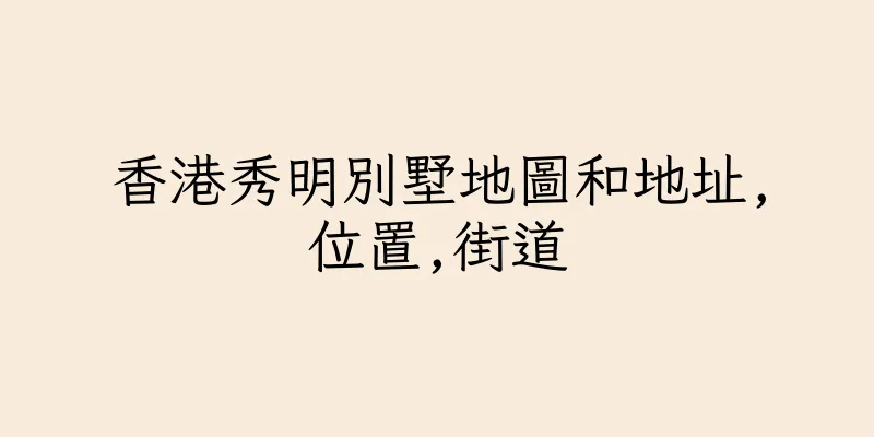 香港秀明別墅地圖和地址,位置,街道