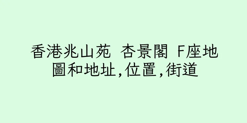 香港兆山苑 杏景閣 F座地圖和地址,位置,街道