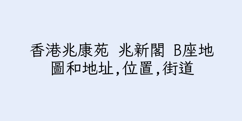 香港兆康苑 兆新閣 B座地圖和地址,位置,街道