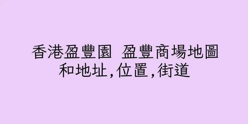 香港盈豐園 盈豐商場地圖和地址,位置,街道