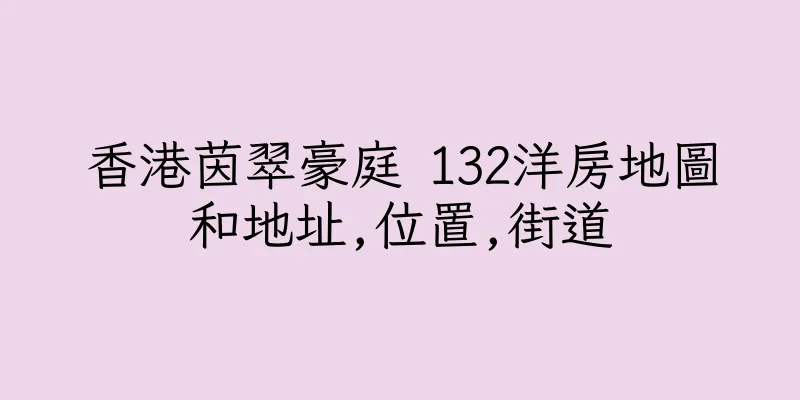 香港茵翠豪庭 132洋房地圖和地址,位置,街道