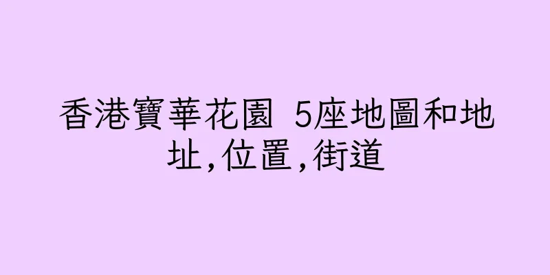 香港寶華花園 5座地圖和地址,位置,街道