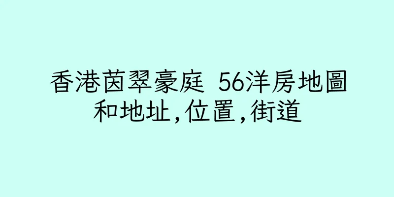 香港茵翠豪庭 56洋房地圖和地址,位置,街道