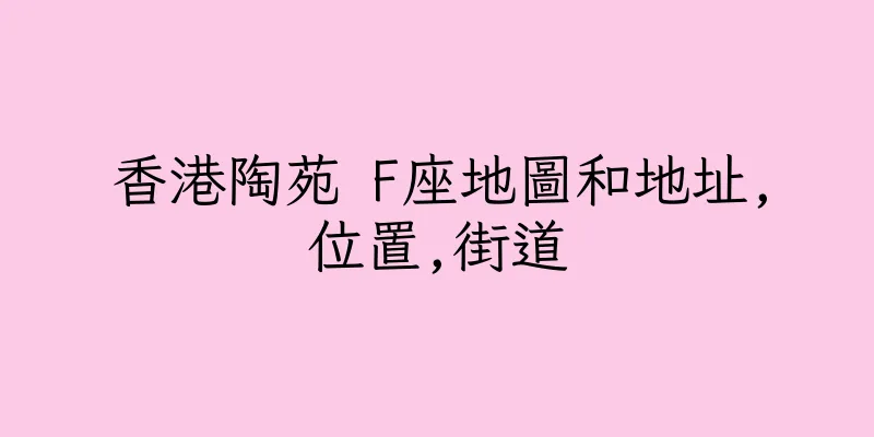 香港陶苑 F座地圖和地址,位置,街道