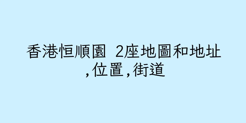 香港恒順園 2座地圖和地址,位置,街道