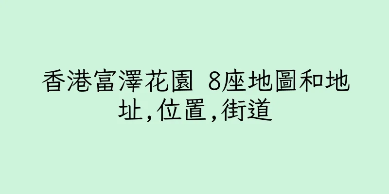 香港富澤花園 8座地圖和地址,位置,街道