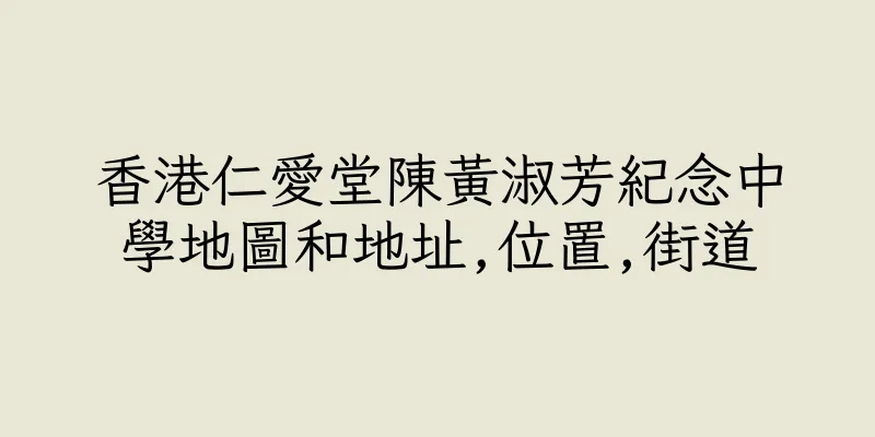香港仁愛堂陳黃淑芳紀念中學地圖和地址,位置,街道
