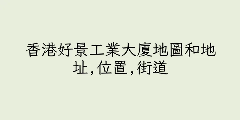 香港好景工業大廈地圖和地址,位置,街道
