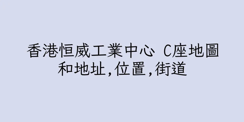 香港恒威工業中心 C座地圖和地址,位置,街道