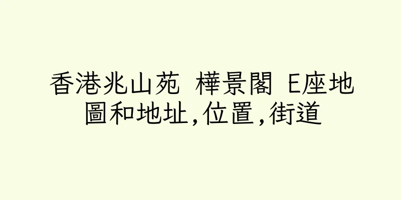 香港兆山苑 樺景閣 E座地圖和地址,位置,街道