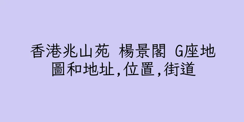香港兆山苑 楊景閣 G座地圖和地址,位置,街道