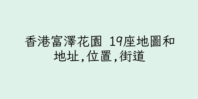 香港富澤花園 19座地圖和地址,位置,街道