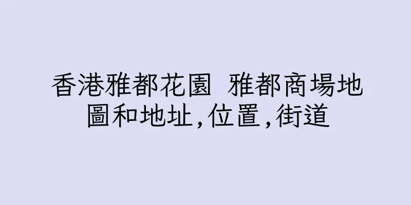 香港雅都花園 雅都商場地圖和地址,位置,街道