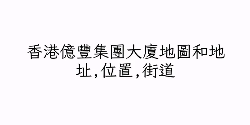 香港億豐集團大廈地圖和地址,位置,街道