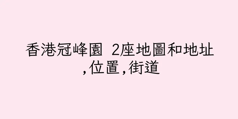 香港冠峰園 2座地圖和地址,位置,街道
