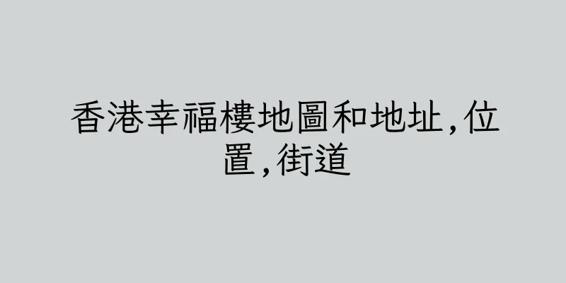 香港幸福樓地圖和地址,位置,街道