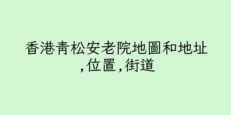 香港青松安老院地圖和地址,位置,街道