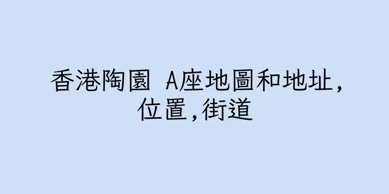 香港陶園 A座地圖和地址,位置,街道