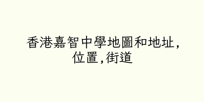 香港嘉智中學地圖和地址,位置,街道