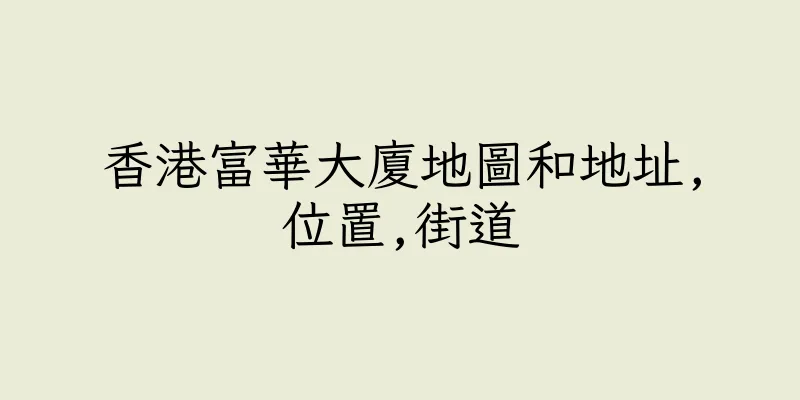 香港富華大廈地圖和地址,位置,街道