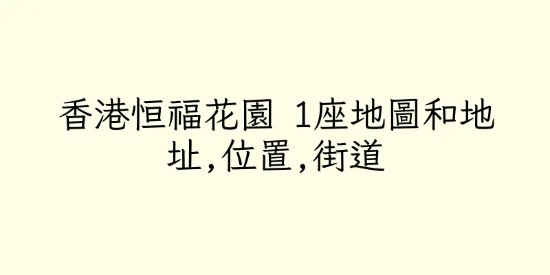 香港恒福花園 1座地圖和地址,位置,街道