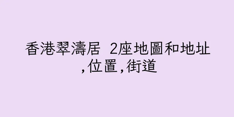 香港翠濤居 2座地圖和地址,位置,街道