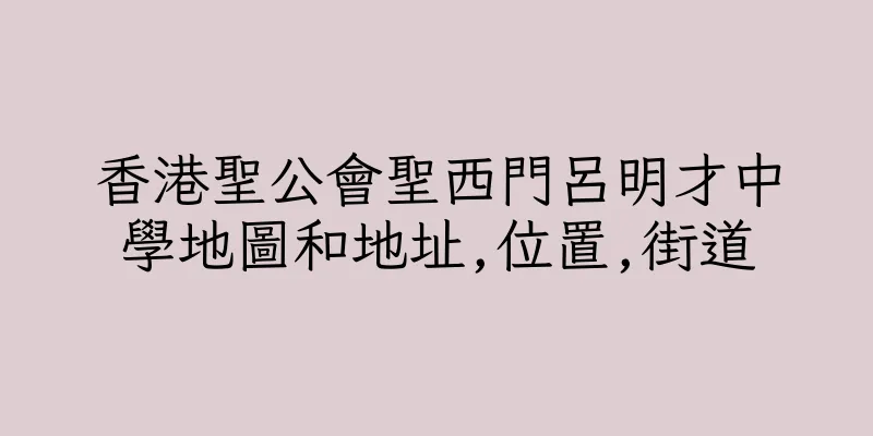 香港聖公會聖西門呂明才中學地圖和地址,位置,街道