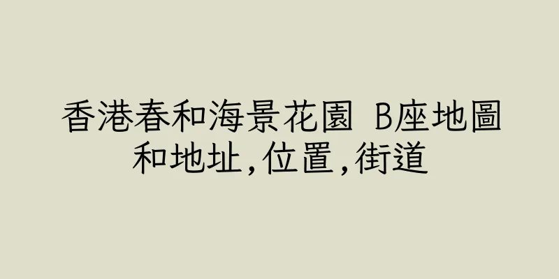 香港春和海景花園 B座地圖和地址,位置,街道