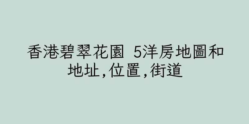 香港碧翠花園 5洋房地圖和地址,位置,街道