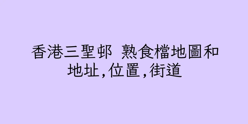 香港三聖邨 熟食檔地圖和地址,位置,街道