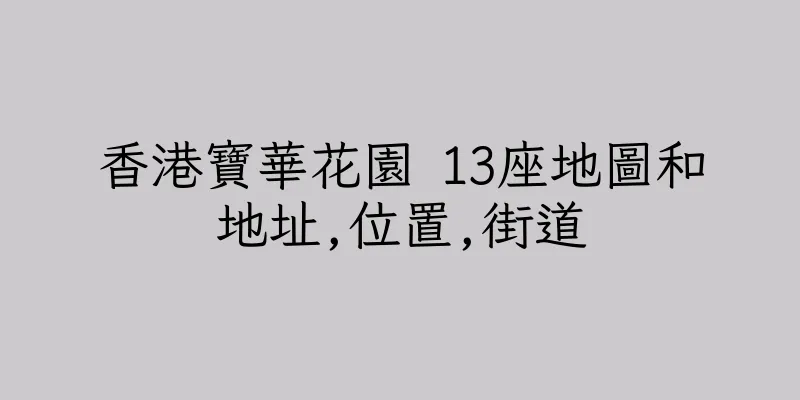 香港寶華花園 13座地圖和地址,位置,街道