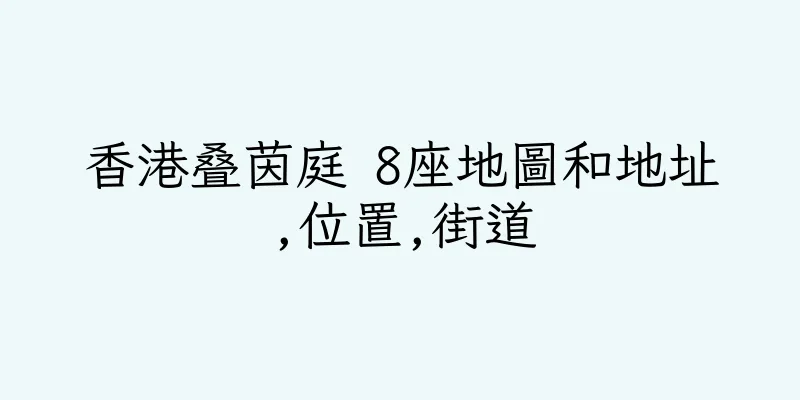 香港叠茵庭 8座地圖和地址,位置,街道