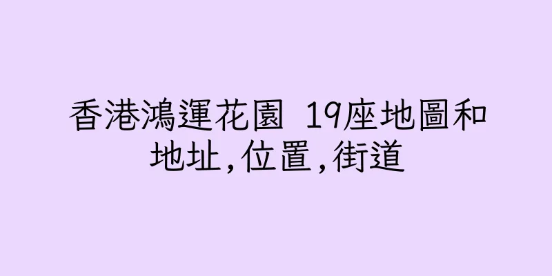 香港鴻運花園 19座地圖和地址,位置,街道