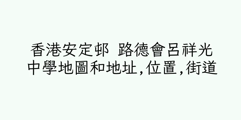 香港安定邨 路德會呂祥光中學地圖和地址,位置,街道