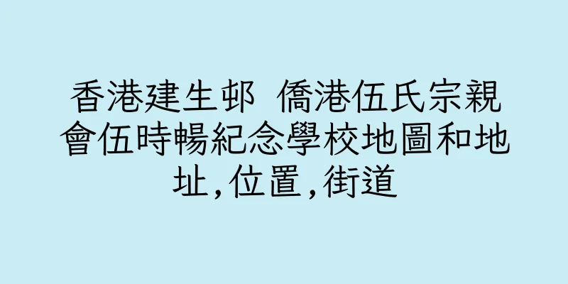 香港建生邨 僑港伍氏宗親會伍時暢紀念學校地圖和地址,位置,街道